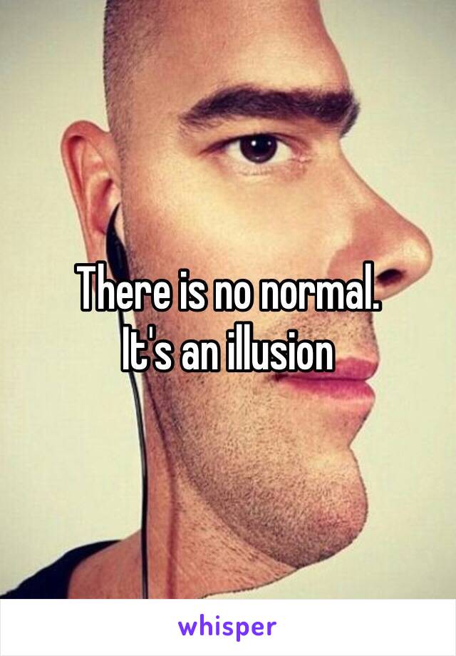There is no normal. 
It's an illusion 