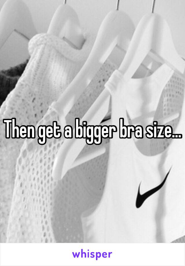 Then get a bigger bra size...