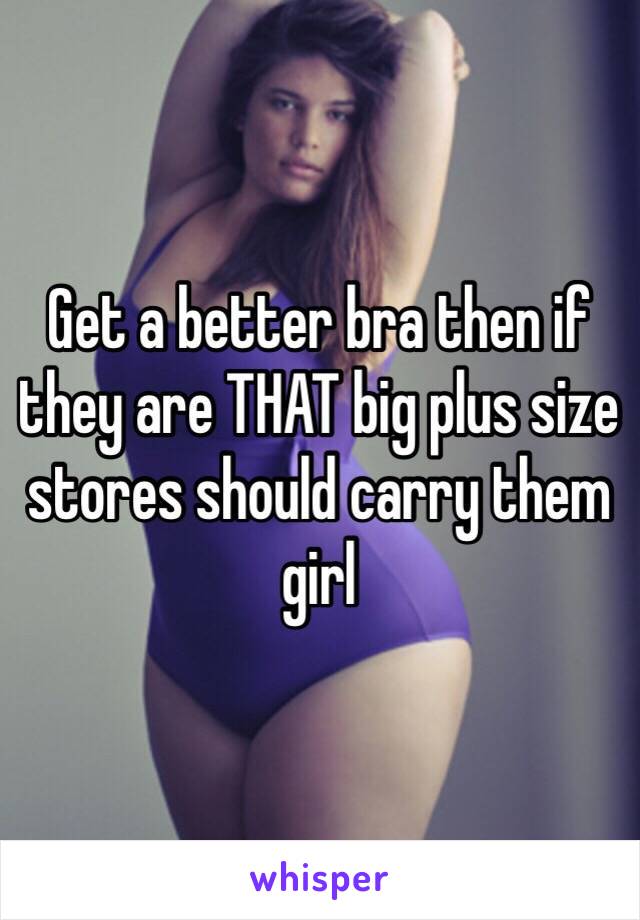 Get a better bra then if they are THAT big plus size stores should carry them girl 