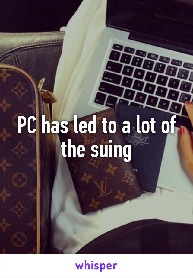 PC has led to a lot of the suing