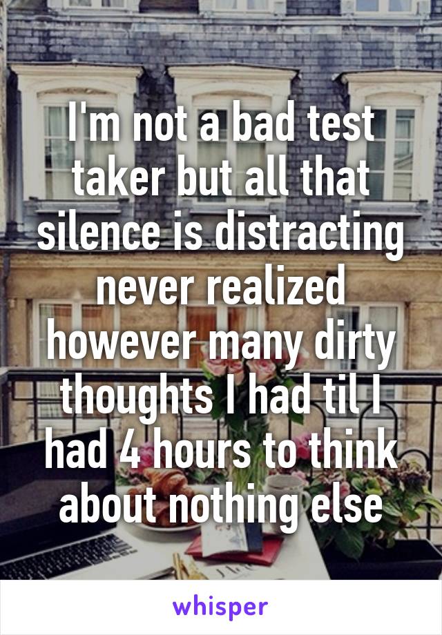 i-m-not-a-bad-test-taker-but-all-that-silence-is-distracting-never