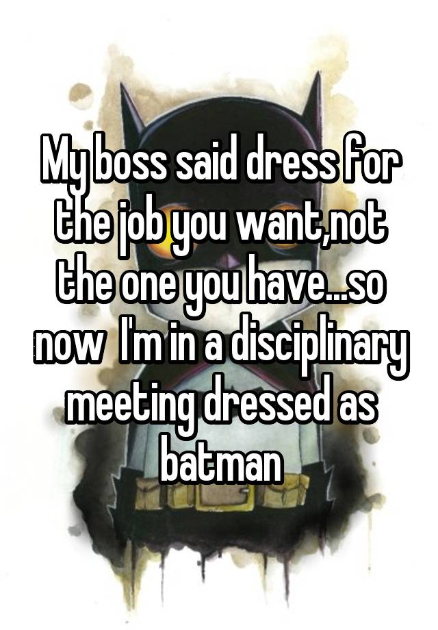 My Boss Said Dress For The Job You Wantnot The One You Haveso Now Im In A Disciplinary 