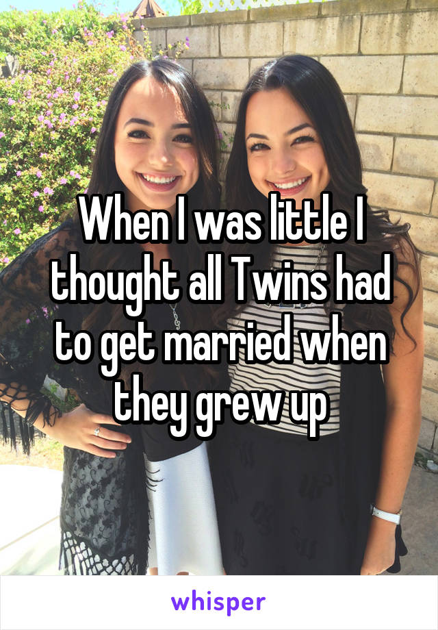 When I was little I thought all Twins had to get married when they grew up