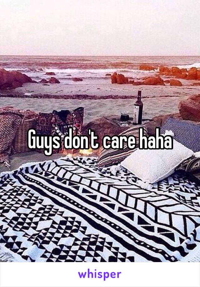 Guys don't care haha