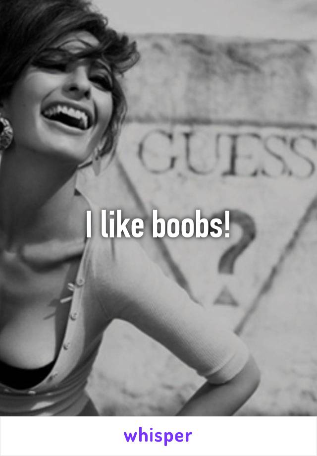 I like boobs!