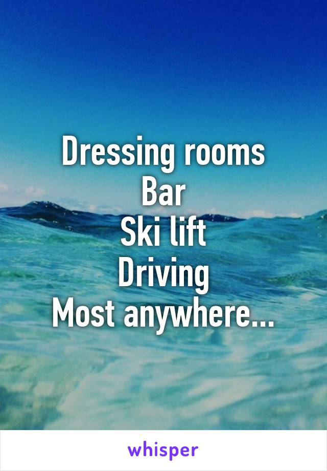 Dressing rooms
Bar
Ski lift
Driving
Most anywhere...