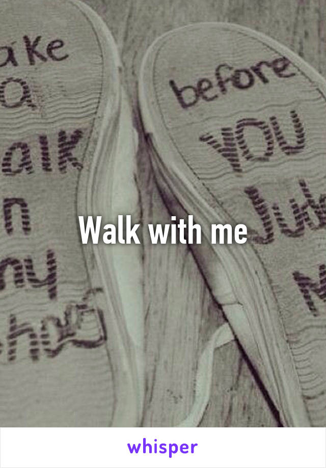 Walk with me