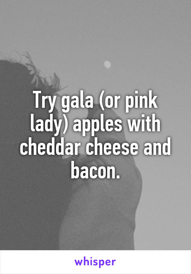 Try gala (or pink lady) apples with cheddar cheese and bacon.