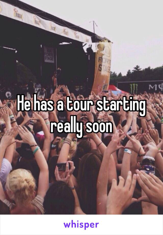 He has a tour starting really soon 