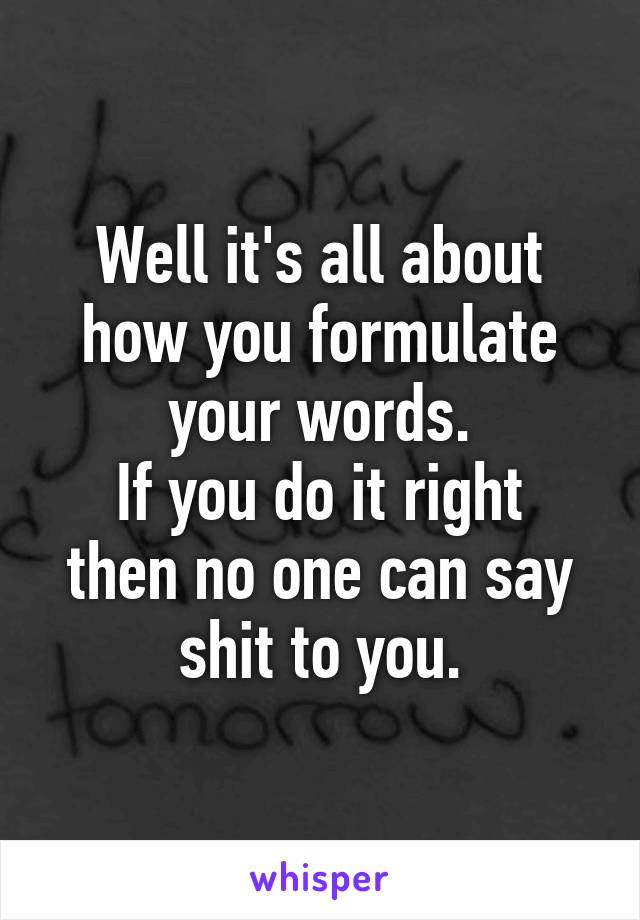 Well it's all about how you formulate your words.
If you do it right then no one can say shit to you.