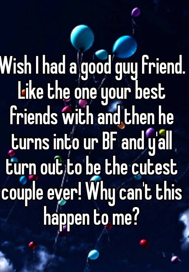 wish-i-had-a-good-guy-friend-like-the-one-your-best-friends-with-and