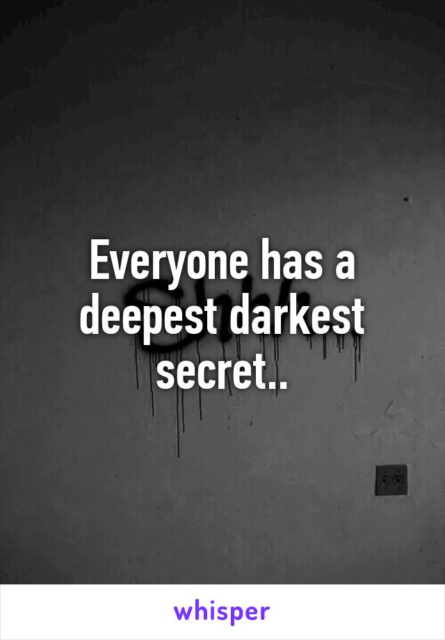 Everyone has a deepest darkest secret..