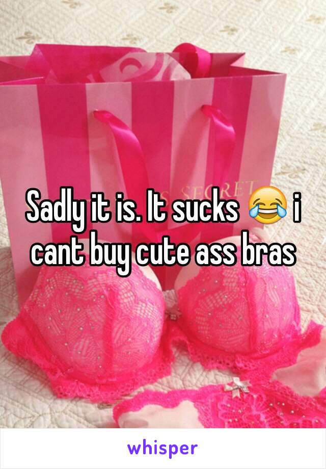 Sadly it is. It sucks 😂 i cant buy cute ass bras 