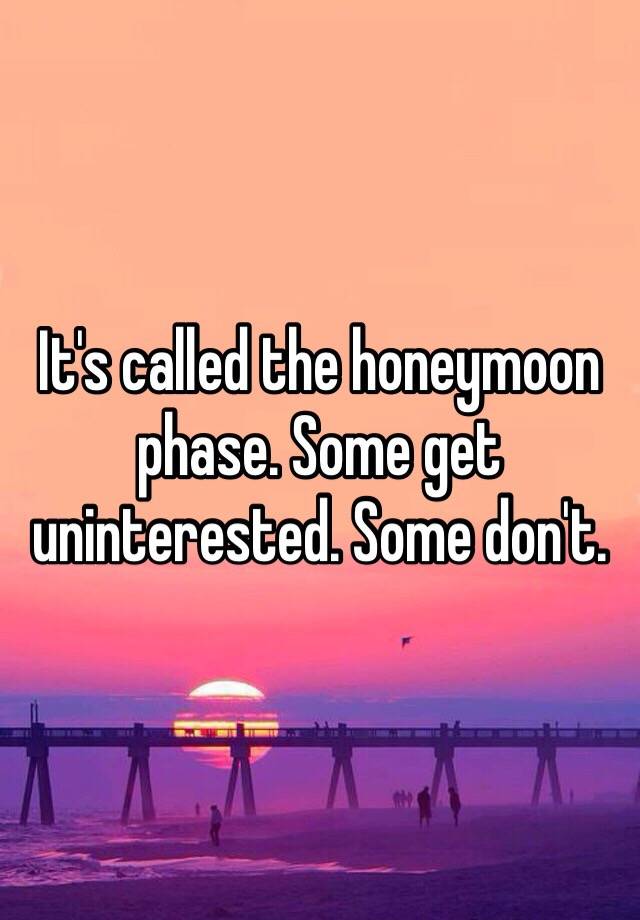 it-s-called-the-honeymoon-phase-some-get-uninterested-some-don-t