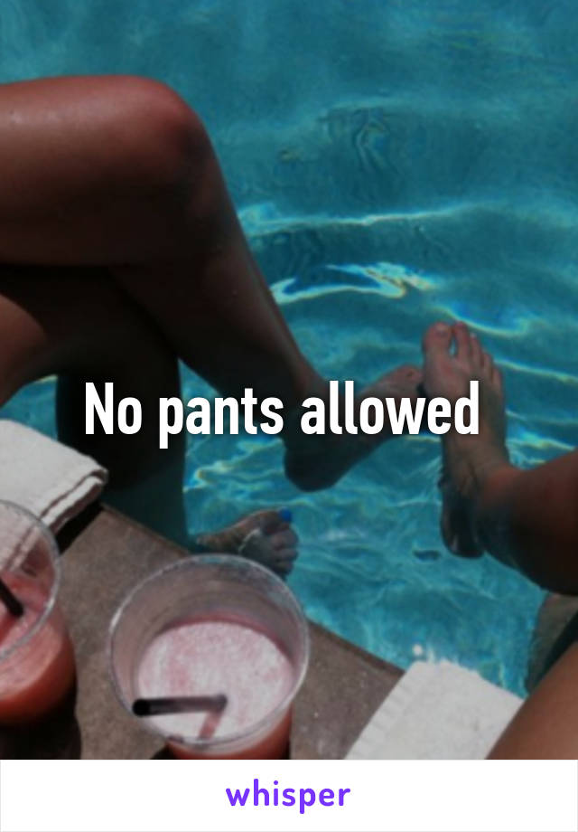 No pants allowed 