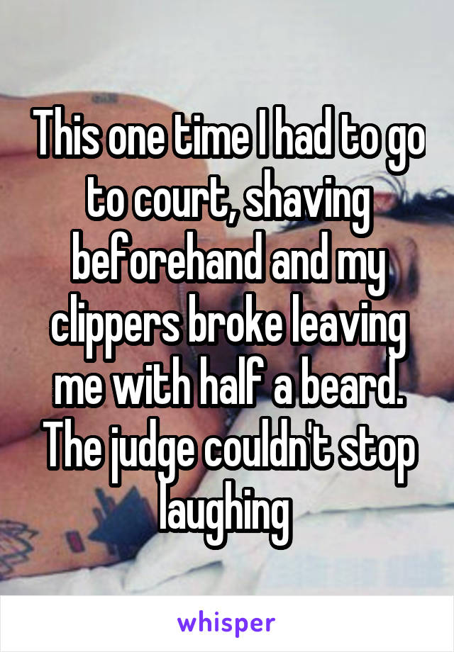 This one time I had to go to court, shaving beforehand and my clippers broke leaving me with half a beard. The judge couldn't stop laughing 