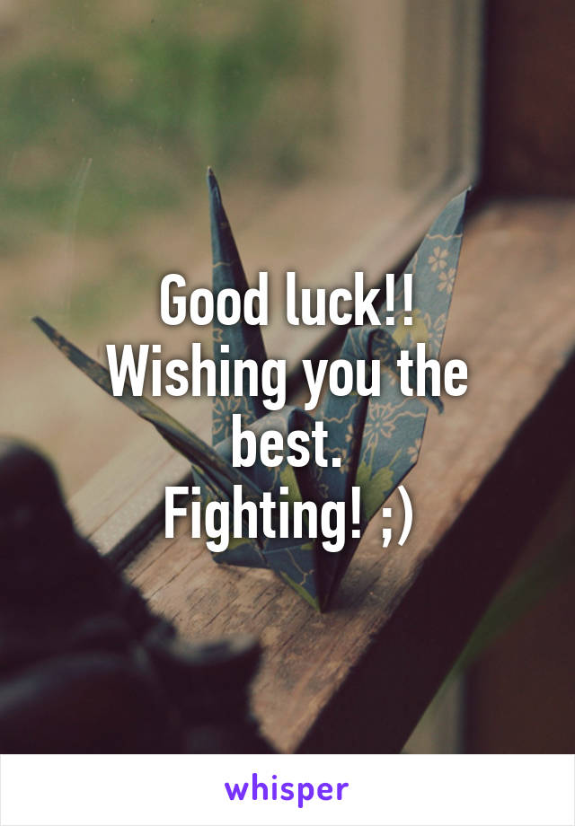 Good luck!!
Wishing you the best.
Fighting! ;)