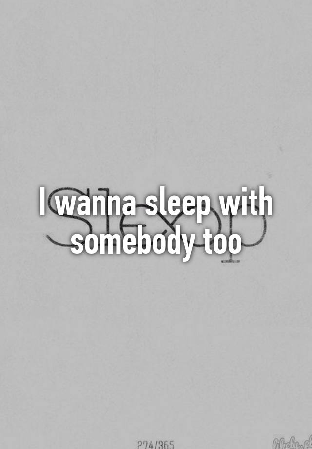 i-wanna-sleep-with-somebody-too