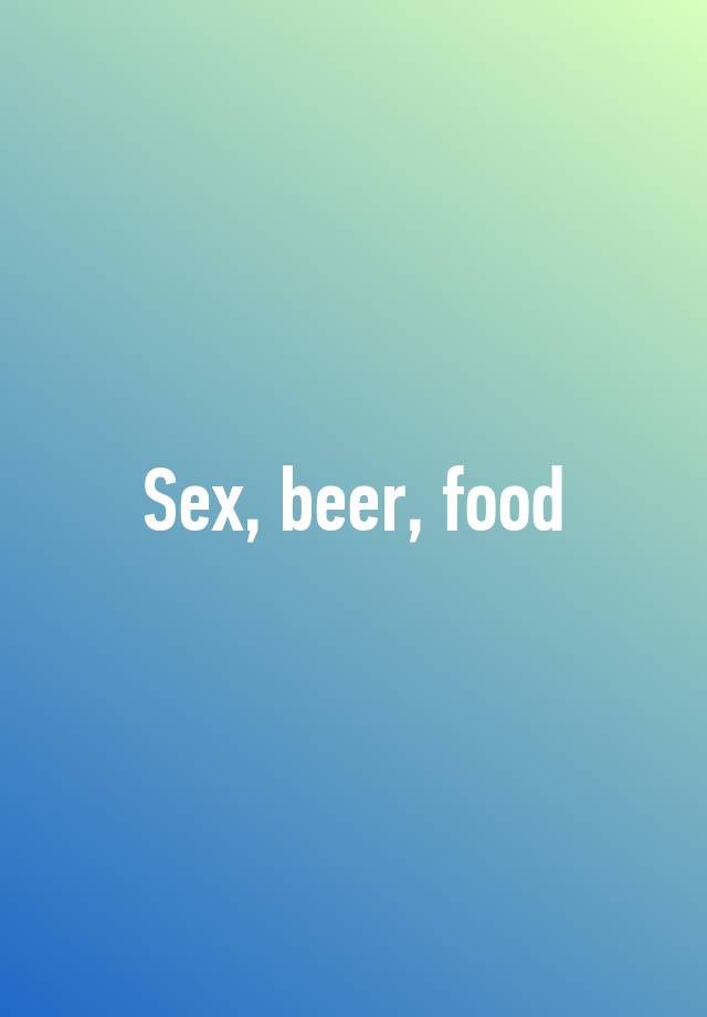 Sex Beer Food 