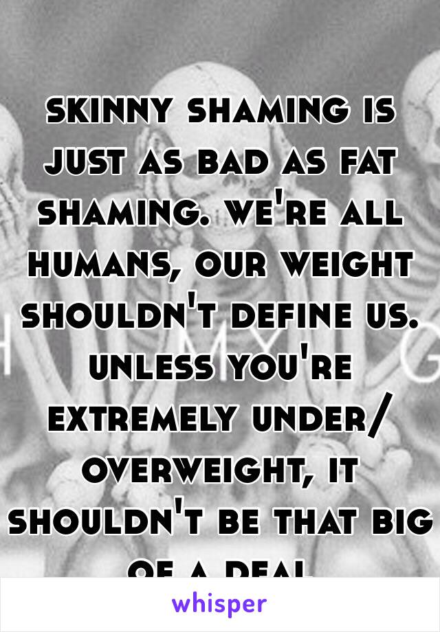 Skinny Shaming Is Just As Bad As Fat Shaming Were All Humans Our Weight Shouldnt Define Us