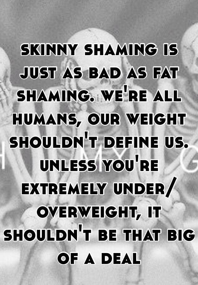 Skinny Shaming Is Just As Bad As Fat Shaming Were All Humans Our Weight Shouldnt Define Us 