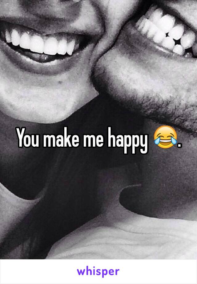 You make me happy 😂.