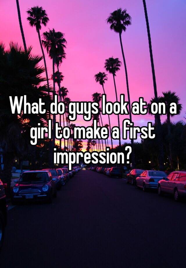 what-do-guys-look-at-on-a-girl-to-make-a-first-impression