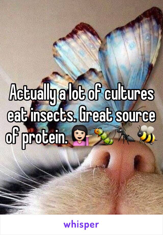 Actually a lot of cultures eat insects. Great source of protein. 💁🏻🐛🐜🐝