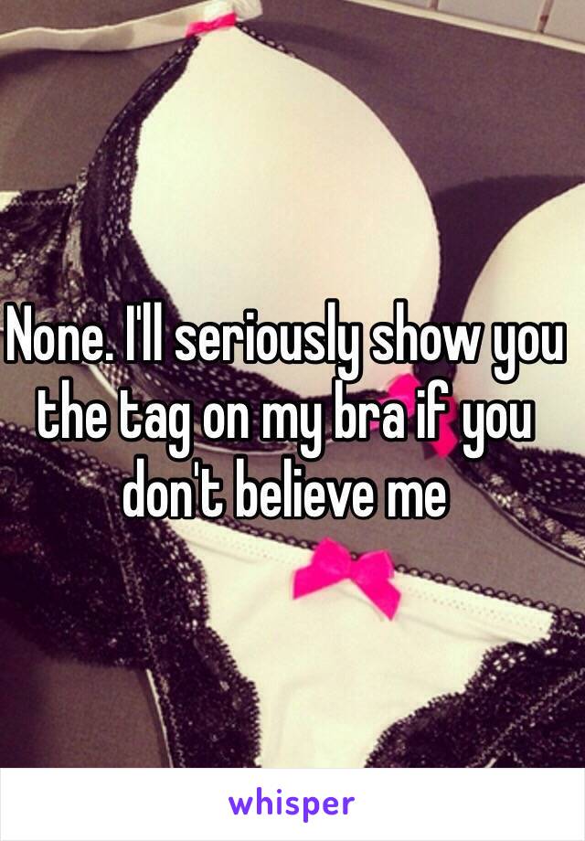 None. I'll seriously show you the tag on my bra if you don't believe me 