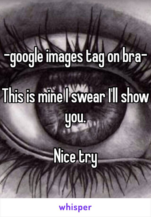 -google images tag on bra-

This is mine I swear I'll show you.

Nice try 