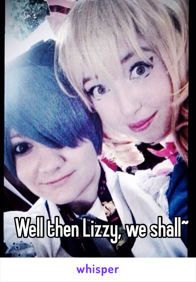 Well then Lizzy, we shall~