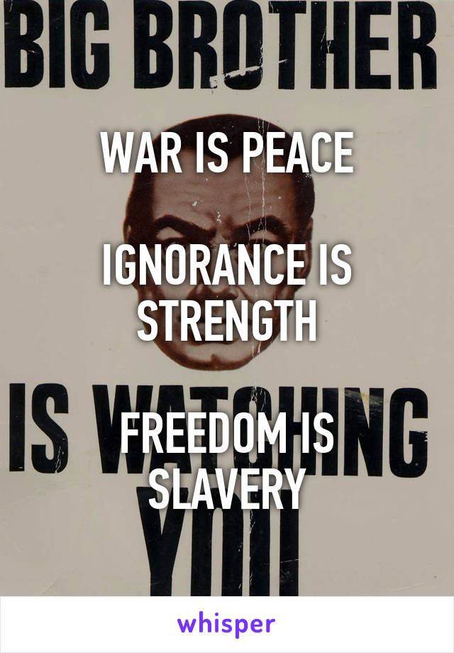 WAR IS PEACE

IGNORANCE IS STRENGTH

FREEDOM IS SLAVERY