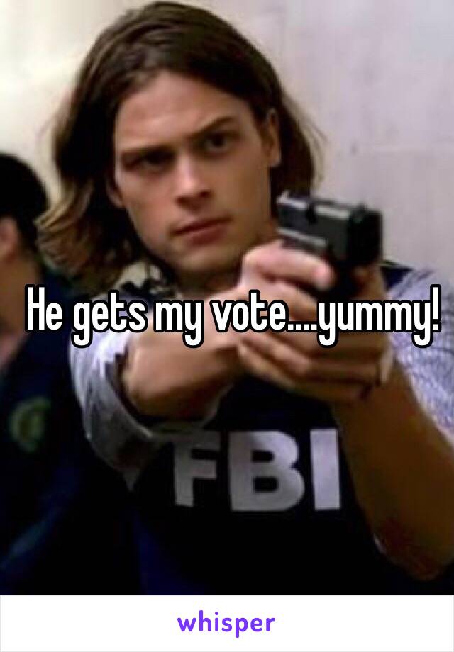 He gets my vote....yummy!