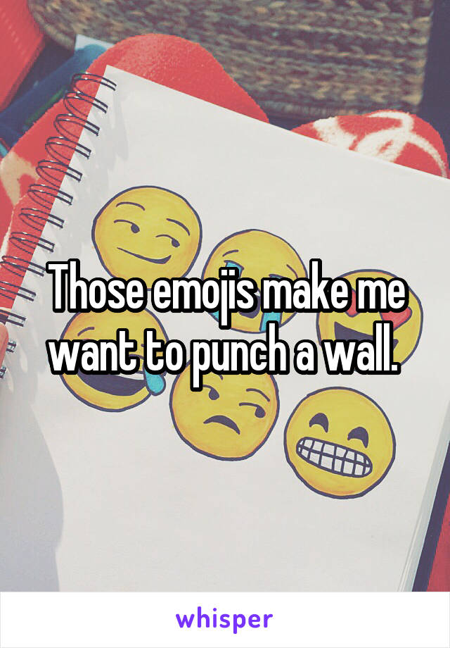 Those emojis make me want to punch a wall. 