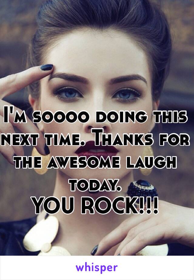 I'm soooo doing this next time. Thanks for the awesome laugh today. 
YOU ROCK!!! 