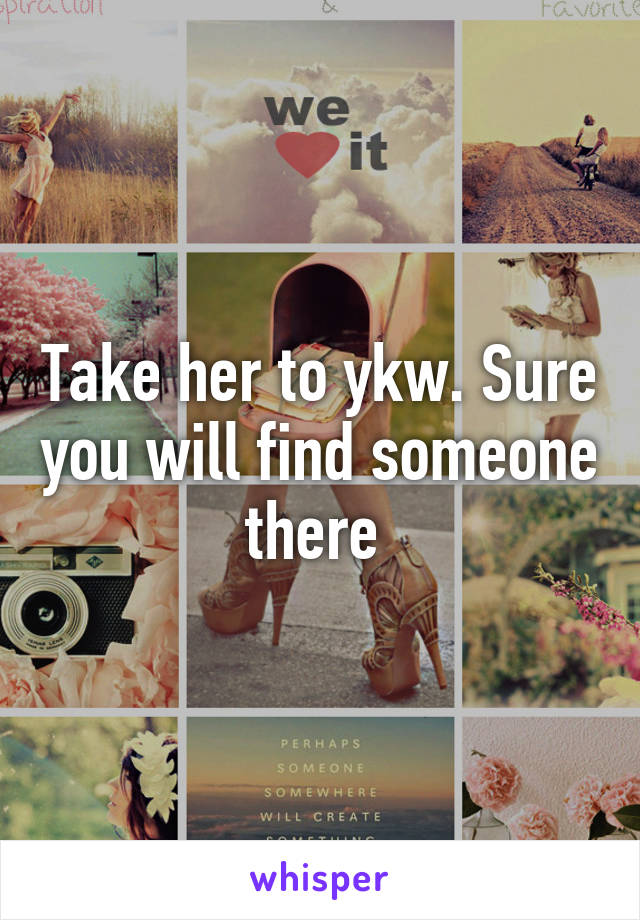 Take her to ykw. Sure you will find someone there 