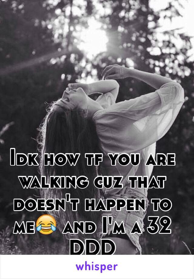 Idk how tf you are walking cuz that doesn't happen to me😂 and I'm a 32 DDD