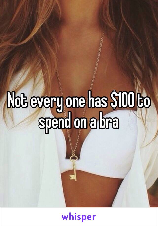 Not every one has $100 to spend on a bra 
