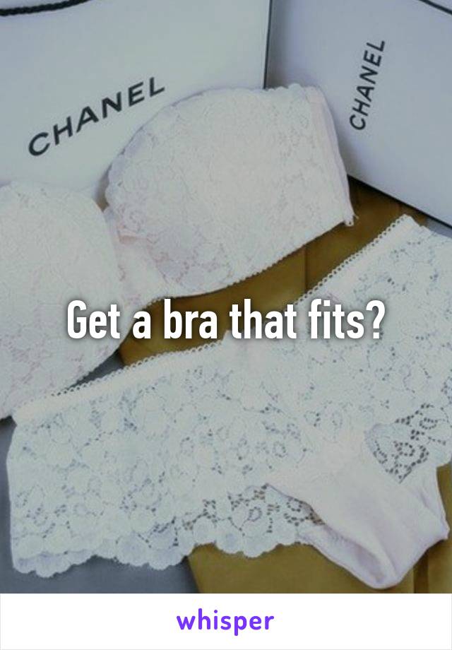 Get a bra that fits?