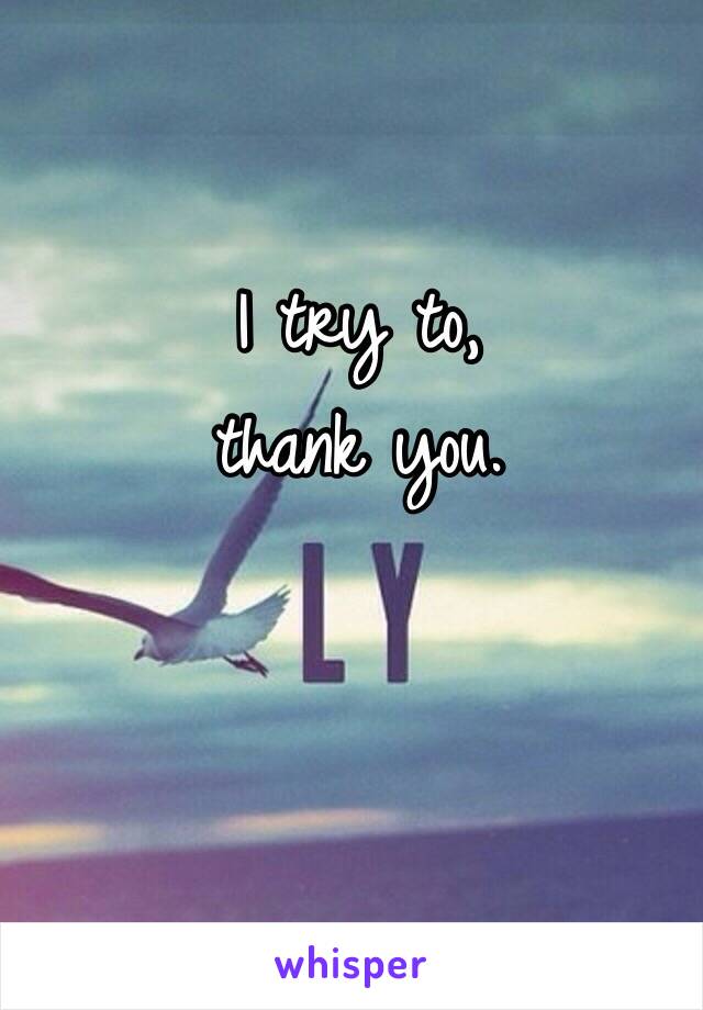 I try to,
thank you.