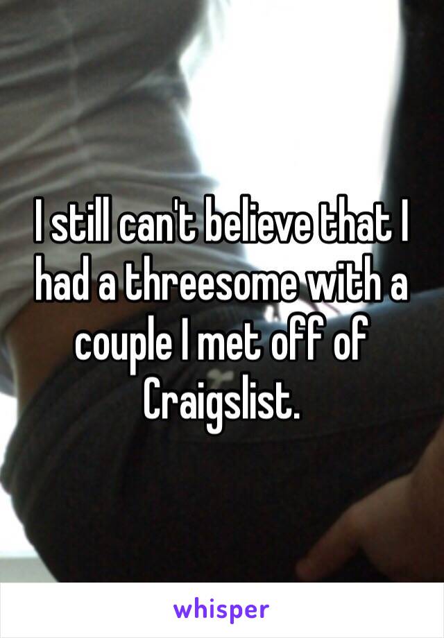 I still can't believe that I had a threesome with a couple I met off of Craigslist.