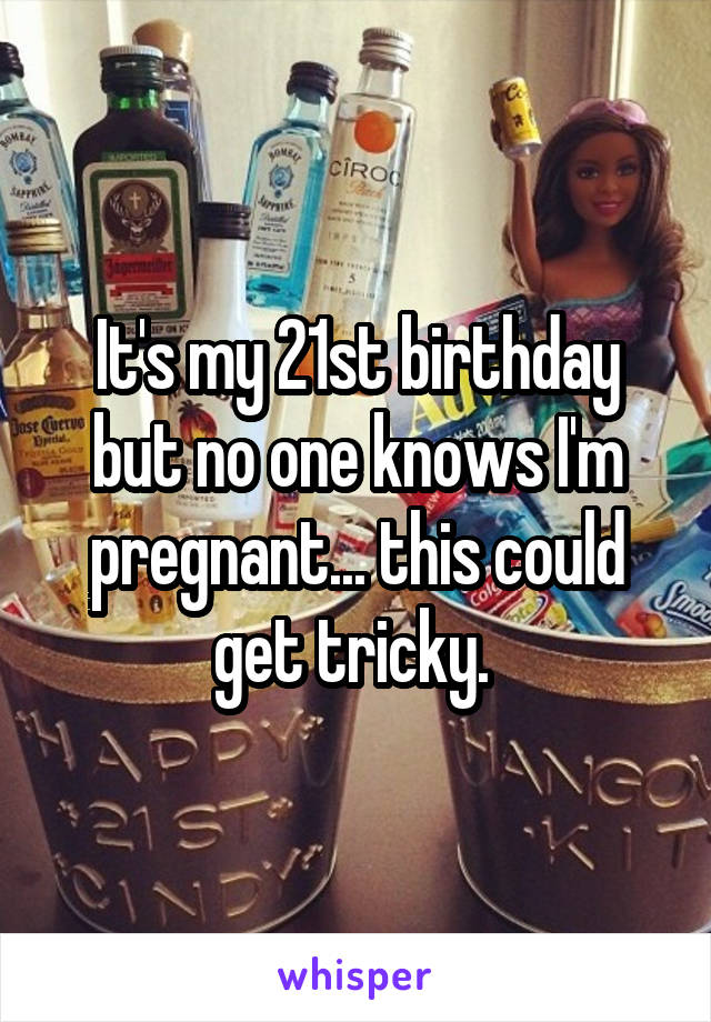 It's my 21st birthday but no one knows I'm pregnant... this could get tricky. 
