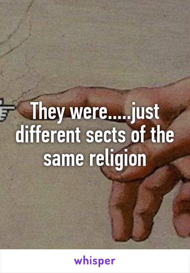 They were.....just different sects of the same religion