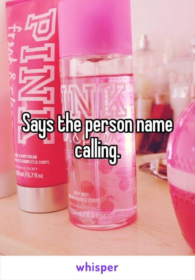 Says the person name calling. 