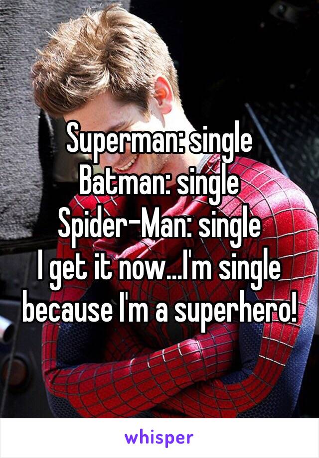 Superman: single
Batman: single 
Spider-Man: single 
I get it now...I'm single because I'm a superhero!