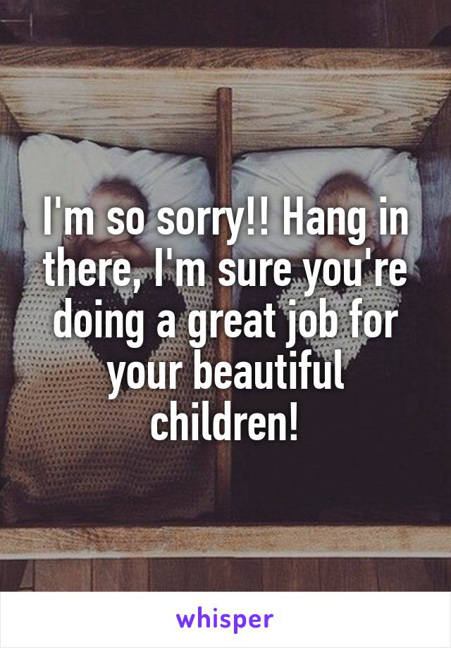 I'm so sorry!! Hang in there, I'm sure you're doing a great job for your beautiful children!