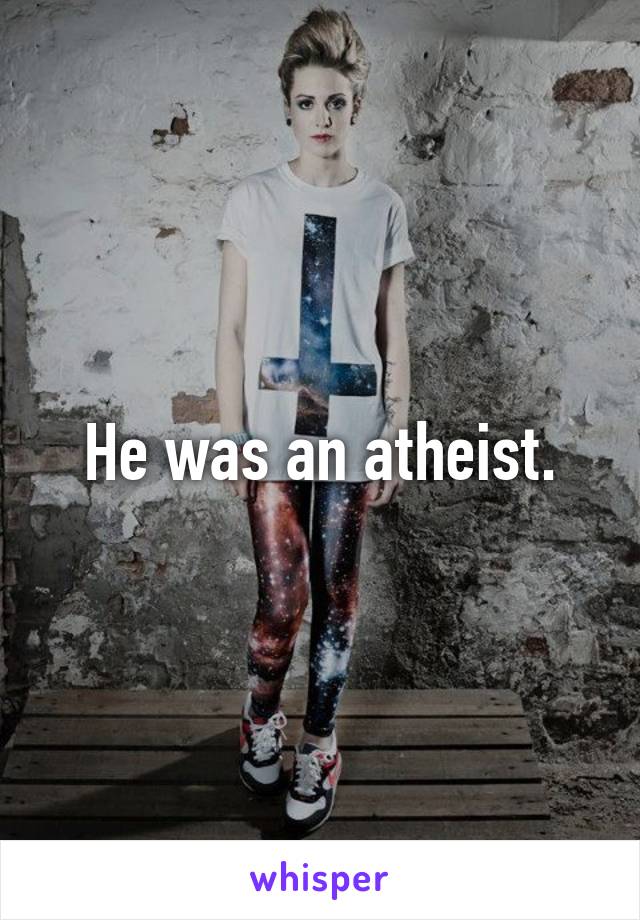He was an atheist.
