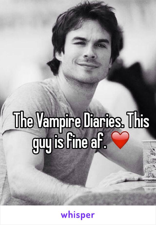 The Vampire Diaries. This guy is fine af. ❤️