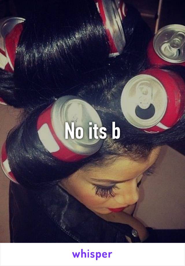 No its b