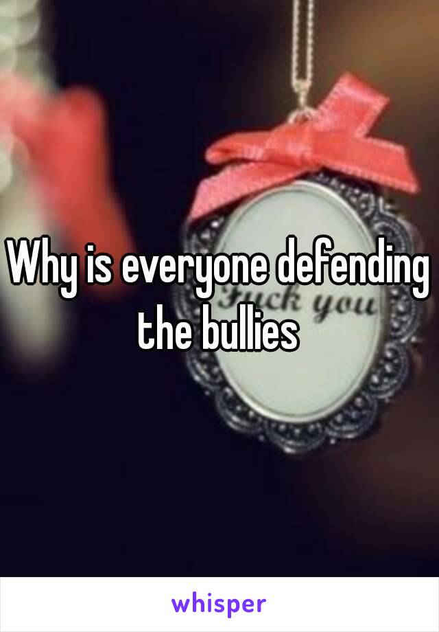 Why is everyone defending the bullies 